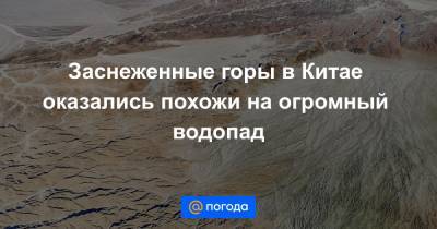 Анна Лысенко - Заснеженные горы в Китае оказались похожи на огромный водопад - news.mail.ru - Китай - провинция Шаньси