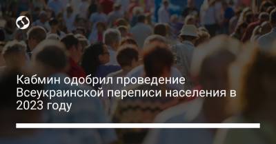 Олег Немчинов - Кабмин одобрил проведение Всеукраинской переписи населения в 2023 году - liga.net - Украина