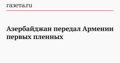 Никола Пашинян - Тигран Авинян - Азербайджан передал Армении первых пленных - gazeta.ru - Азербайджан - Ереван - район Агдамский