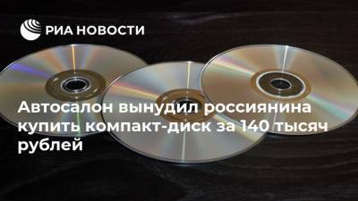 Автосалон вынудил россиянина купить компакт-диск за 140 тысяч рублей - ria.ru - Москва - Екатеринбург