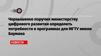 Дмитрий Чернышенко - Чернышенко поручил министерству цифрового развития определить потребности в программах для МГТУ имени Баумана - echo.msk.ru - Москва - США