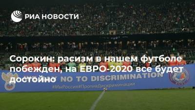 Алексей Сорокин - Сорокин: расизм в нашем футболе побежден, на ЕВРО-2020 все будет достойно - ria.ru - Санкт-Петербург
