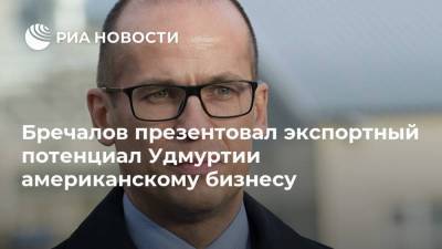 Александр Бречалов - Бречалов презентовал экспортный потенциал Удмуртии американскому бизнесу - smartmoney.one - Россия - США - Италия - респ. Удмуртия