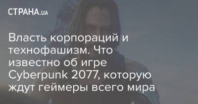 Киану Ривз - Власть корпораций и технофашизм. Что известно об игре Cyberpunk 2077, которую ждут геймеры всего мира - strana.ua
