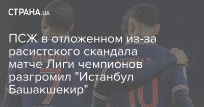 ПСЖ в отложенном из-за расистского скандала матче Лиги чемпионов разгромил "Истанбул Башакшекир" - strana.ua - Украина - Голландия - Псж