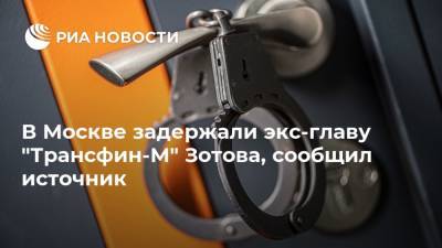 Дмитрий Зотов - В Москве задержали экс-главу "Трансфин-М" Зотова, сообщил источник - ria.ru - Москва - Европа