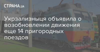 Укрзализныця объявила о возобновлении движения еще 14 пригородных поездов - strana.ua - Киев