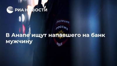 В Анапе ищут напавшего на банк мужчину - ria.ru - Россия - Анапа - Краснодарский край - Краснодар