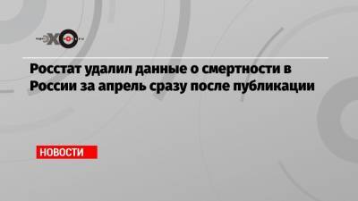 Михаил Зеленский - Росстат удалил данные о смертности в России за апрель сразу после публикации - echo.msk.ru - Россия