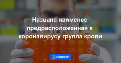 Названа наименее предрасположенная к коронавирусу группа крови - news.mail.ru
