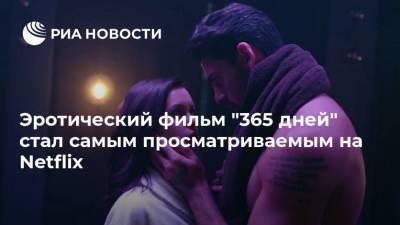 Эротический фильм "365 дней" стал самым просматриваемым на Netflix - ria.ru - Москва