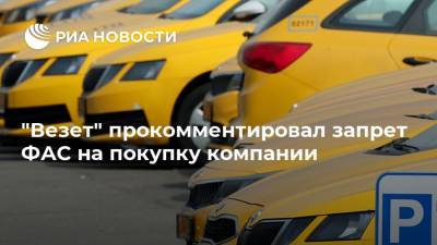 "Везет" прокомментировал запрет ФАС на покупку компании - ria.ru - Москва - Россия