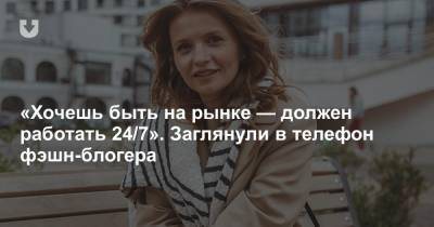 «Хочешь быть на рынке — должен работать 24/7». Заглянули в телефон фэшн-блогера - news.tut.by - Белоруссия