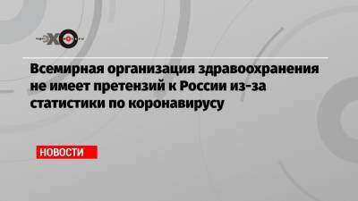 Мелита Вуйнович - Всемирная организация здравоохранения не имеет претензий к России из-за статистики по коронавирусу - echo.msk.ru - Россия