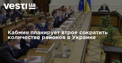 Денис Шмыгаль - Кабмин планирует втрое сократить количество районов в Украине - vesti.ua - Украина