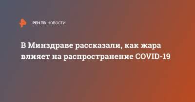 Николай Брико - В Минздраве рассказали, как жара влияет на распространение COVID-19 - ren.tv - Россия