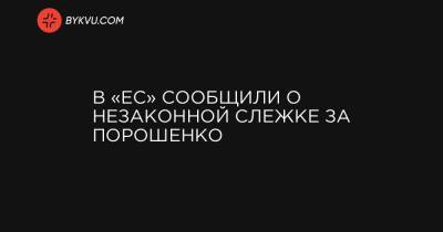 Петр Порошенко - Артур Герасимов - В «ЕС» сообщили о незаконной слежке за Порошенко - bykvu.com