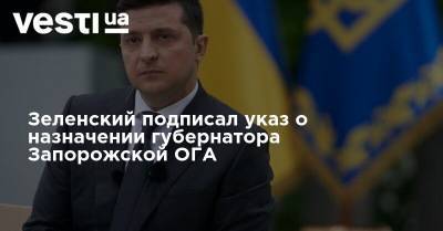 Владимир Зеленский - Арсен Аваков - Ирина Венедиктова - Зеленский подписал указ о назначении губернатора Запорожской ОГА - vesti.ua - Украина - Запорожская обл. - Запорожье