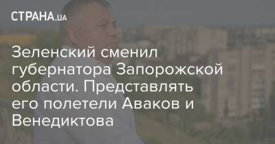 Владимир Зеленский - Зеленский сменил губернатора Запорожской области. Представлять его полетели Аваков и Венедиктова - strana.ua - Украина - Запорожская обл.