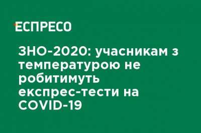ВНО-2020: участникам с температурой не будут делать экспресс-тесты на COVID-19 - ru.espreso.tv - Украина