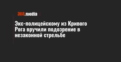 Экс-полицейскому из Кривого Рога вручили подозрение в незаконной стрельбе - 368.media - Кривой Рог - Днепропетровская обл.