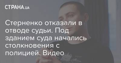 Сергей Стерненко - Стерненко отказали в отводе судьи. Под зданием суда начались столкновения с полицией. Видео - strana.ua