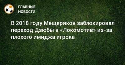 Артем Дзюбы - Илья Геркус - В 2018 году Мещеряков заблокировал переход Дзюбы в «Локомотив» из-за плохого имиджа игрока - bombardir.ru