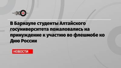 В Барнауле студенты Алтайского госуниверситета пожаловались на принуждение к участию во флешмобе ко Дню России - echo.msk.ru - Россия - Барнаул