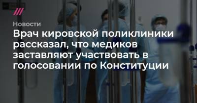 Александр Авилов - Врач кировской поликлиники рассказал, что медиков заставляют участвовать в голосовании по Конституции - tvrain.ru