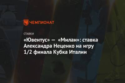 Александр Неценко - Ральф Рангник - «Ювентус» — «Милан»: ставка Александра Неценко на игру 1/2 финала Кубка Италии - championat.com - Италия