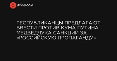 Республиканцы предлагают ввести против кума Путина Медведчука санкции за «российскую пропаганду» - bykvu.com - Россия - Китай - США