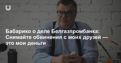 Виктор Бабарико - Иван Тертель - Бабарико о деле Белгазпромбанка: Снимайте обвинения с моих друзей — это мои деньги - news.tut.by