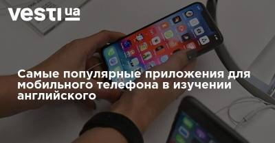 Самые популярные приложения для мобильного телефона в изучении английского - vesti.ua