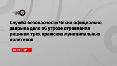 Андрей Бабиш - Служба безопасности Чехии официально закрыла дело об угрозе отравления рицином трех пражских муниципальных политиков - echo.msk.ru - Украина - Чехия