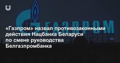 «Газпром» назвал противозаконными действия Нацбанка Беларуси по смене руководства Белгазпромбанка - news.tut.by - Россия - Белоруссия