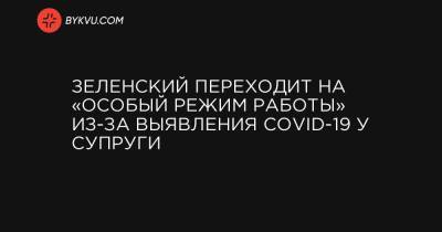 Владимир Зеленский - Елена Зеленская - Зеленский переходит на «особый режим работы» из-за выявления COVID-19 у супруги - bykvu.com - Украина