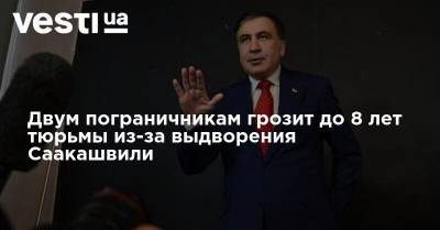 Петр Порошенко - Михаил Саакашвили - Двум пограничникам грозит до 8 лет тюрьмы из-за выдворения Саакашвили - vesti.ua - Украина - Польша
