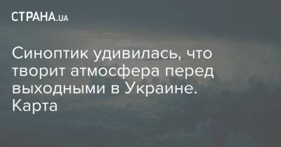 Наталья Диденко - Синоптик удивилась, что творит атмосфера перед выходными в Украине. Карта - strana.ua - Украина