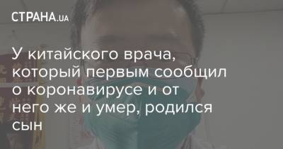 У китайского врача, который первым сообщил о коронавирусе и от него же и умер, родился сын - strana.ua - Китай - Ухань