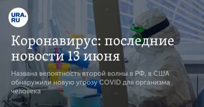 Коронавирус: последние новости 13 июня. Названа вероятность второй волны в РФ, в США обнаружили новую угрозу COVID для организма человека - ura.news - Россия - Китай - США - Англия - Бразилия - Ухань