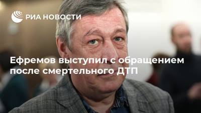 Михаил Ефремов - Сергей Захаров - Ефремов выступил с обращением после смертельного ДТП - ria.ru - Москва