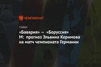 Эльвина Керимова - «Бавария» — «Боруссия» М: прогноз Эльвина Керимова на матч чемпионата Германии - championat.com - Германия
