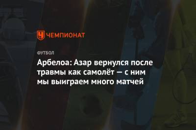 Эден Азар - Арбелоа: Азар вернулся после травмы как самолёт — с ним мы выиграем много матчей - championat.com - Мадрид - Madrid - county Real