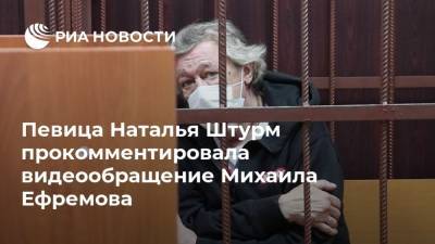 Михаил Ефремов - Сергей Захаров - Наталья Штурм - Певица Наталья Штурм прокомментировала видеообращение Михаила Ефремова - ria.ru - Москва - Россия