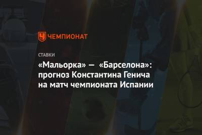 Константин Генич - Луис Суарес - «Мальорка» — «Барселона»: прогноз Константина Генича на матч чемпионата Испании - championat.com - Испания