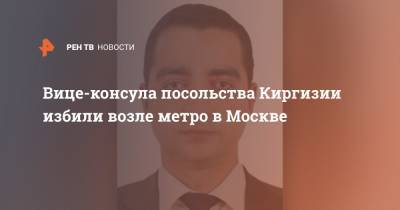 Вице-консула посольства Киргизии избили возле метро в Москве - ren.tv - Москва - Киргизия