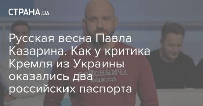 Павел Казарин - Русская весна Павла Казарина. Как у критика Кремля из Украины оказались два российских паспорта - strana.ua - Украина - Симферополь - Крым