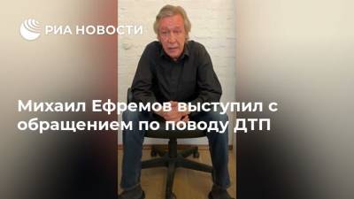 Михаил Ефремов - Сергей Захаров - Михаил Ефремов выступил с обращением по поводу ДТП - ria.ru - Москва