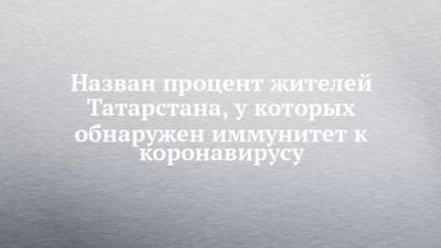 Марина Патяшина - Назван процент жителей Татарстана, у которых обнаружен иммунитет к коронавирусу - chelny-izvest.ru - респ. Татарстан