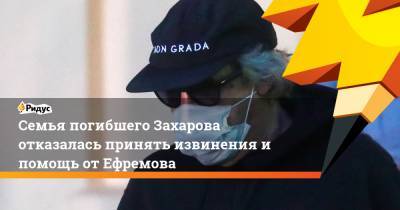 Михаил Ефремов - Сергей Захаров - Александр Добровинский - Семья погибшего Захарова отказалась принять извинения и помощь от Ефремова - ridus.ru